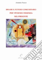 Ideare il futuro comunitario per viverne l'essenza nel presente libro