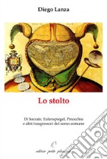 Lo stolto. Di Socrate, Eulenspiegel, Pinocchio e altri trasgressori del senso comune libro