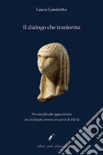 Il dialogo che trasforma. Per una filosofia appassionata che dischiuda comuni orizzonti di libertà libro