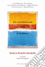 Un intellettuale oltre le frontiere. Studi su Rodolfo Mondolfo libro