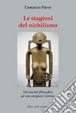 Le stagioni del nichilismo. Un'analisi filosofica ed una prognosi storica libro