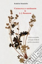 Conoscenza e sentimento in J.-J. Rousseau. Libera personalità, principio di libertà e spirito comunitario libro