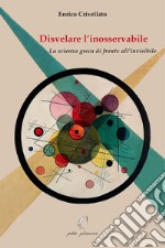 Disvelare l'inosservabile. La scienza greca di fronte all'invisibile libro