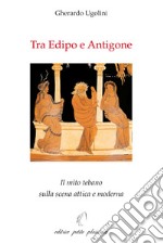 Tra Edipo e Antigone. Il mito tebano sulla scena attica e moderna libro