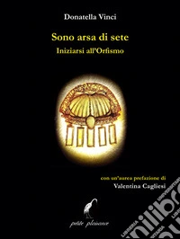 Sono arsa di sete. Iniziarsi all'orfismo libro