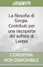 La filosofia di Gorgia. Contributi per una riscoperta del sofista di Lentini libro