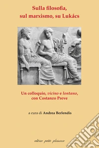 Sulla filosofia, sul marxismo, su Lukács. Un colloquio, vicino e lontano, con Costanzo Preve libro