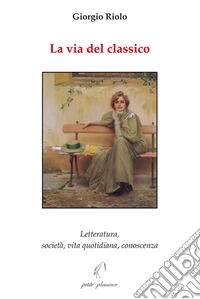 La via del classico. Letteratura, società, vita quotidiana, conoscenza libro
