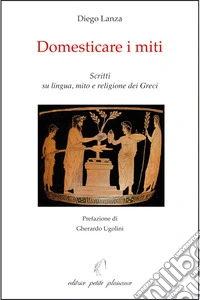 Domesticare i miti. Scritti su lingua, mito e religione dei Greci libro