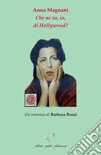 Anna Magnani. Che ne so, io, di Hollywood?