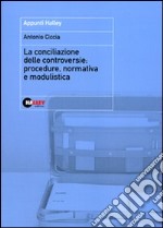 La conciliazione delle controversie. Procedure, normativa e modulistica libro