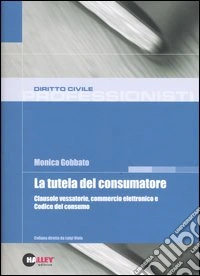 La tutela del consumatore. Clausole vessatorie, commercio elettronico e Codice del consumo libro