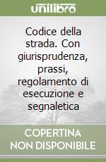 Codice della strada. Con giurisprudenza, prassi, regolamento di esecuzione e segnaletica libro