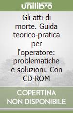 Gli atti di morte. Guida teorico-pratica per l'operatore: problematiche e soluzioni. Con CD-ROM libro