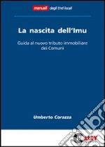 La nascita dell'IMU. Guida al nuovo tributo immobiliare dei comuni libro