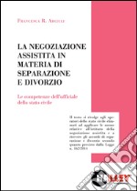 La negoziazione assistita in materia di separazione e divorzio. Le competenze dell'ufficiale della stato civile libro