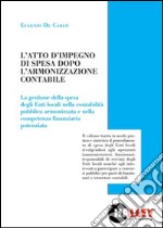 L'atto di impegno di spesa dopo l'armonizzazione contabile. La gestione della spesa degli Enti locali nella contabilità pubblica armonizzata e nella competenza finanziaria potenziata libro