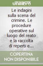 Le indagini sulla scena del crimine. Le procedure operative sul luogo del reato e la raccolta di reperti e tracce libro