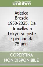 Atletica Brescia 1950-2025. Da Bruxelles a Tokyo su piste e pedane da 75 anni libro