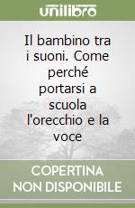 Il bambino tra i suoni. Come perché portarsi a scuola l'orecchio e la voce