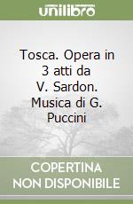 Tosca. Opera in 3 atti da V. Sardon. Musica di G. Puccini