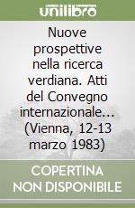 Nuove prospettive nella ricerca verdiana. Atti del Convegno internazionale... (Vienna, 12-13 marzo 1983) libro