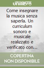 Come insegnare la musica senza saperla. Un curriculum sonoro e musicale realizzato e verificato con le insegnanti delle scuole materne del Comune di Scandicci