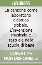 La canzone come laboratorio didattico globale. L'invenzione musicale e testuale nella scuola di base libro