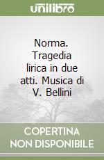 Norma. Tragedia lirica in due atti. Musica di V. Bellini libro