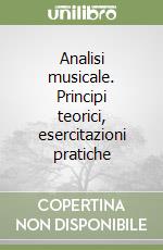 Analisi musicale. Principi teorici, esercitazioni pratiche libro