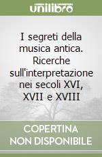 I segreti della musica antica. Ricerche sull'interpretazione nei secoli XVI, XVII e XVIII libro