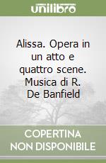 Alissa. Opera in un atto e quattro scene. Musica di R. De Banfield