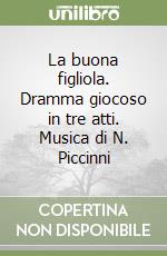 La buona figliola. Dramma giocoso in tre atti. Musica di N. Piccinni libro