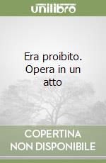 Era proibito. Opera in un atto libro