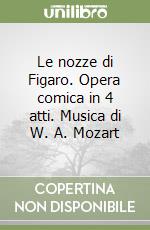 Le nozze di Figaro. Opera comica in 4 atti. Musica di W. A. Mozart libro