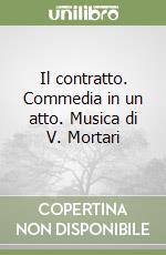 Il contratto. Commedia in un atto. Musica di V. Mortari libro