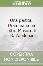 Una partita. Dramma in un atto. Musica di R. Zandonai