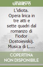 L'idiota. Opera lirica in tre atti e sette quadri dal romanzo di Fiodor Dostoievskij. Musica di L. Chailly libro