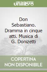 Don Sebastiano. Dramma in cinque atti. Musica di G. Donizetti libro