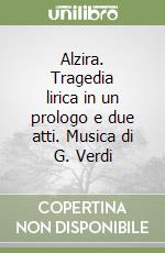 Alzira. Tragedia lirica in un prologo e due atti. Musica di G. Verdi libro