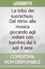 La tribù dei suonichiusi. Dal ritmo alla musica giocando agli indiani con bambini dai 6 agli 8 anni libro