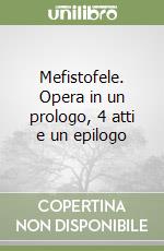 Mefistofele. Opera in un prologo, 4 atti e un epilogo libro