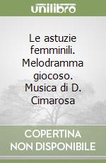 Le astuzie femminili. Melodramma giocoso. Musica di D. Cimarosa libro