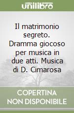 Il matrimonio segreto. Dramma giocoso per musica in due atti. Musica di D. Cimarosa libro