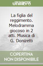 La figlia del reggimento. Melodramma giocoso in 2 atti. Musica di G. Donizetti libro