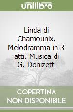 Linda di Chamounix. Melodramma in 3 atti. Musica di G. Donizetti libro