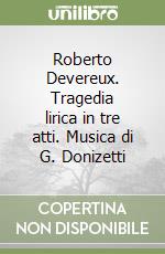 Roberto Devereux. Tragedia lirica in tre atti. Musica di G. Donizetti libro