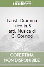 Faust. Dramma lirico in 5 atti. Musica di G. Gounod