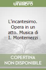 L'incantesimo. Opera in un atto. Musica di I. Montemezzi libro
