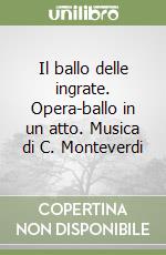 Il ballo delle ingrate. Opera-ballo in un atto. Musica di C. Monteverdi libro